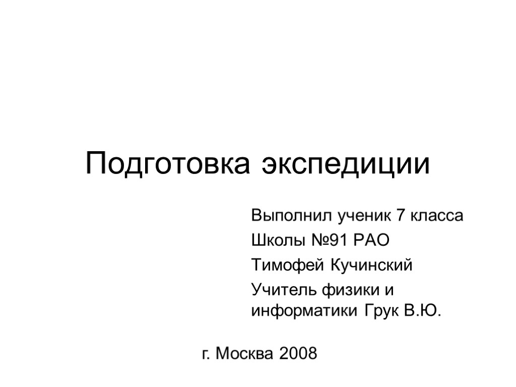 Подготовка экспедиции Выполнил ученик 7 класса Школы №91 РАО Тимофей Кучинский Учитель физики и